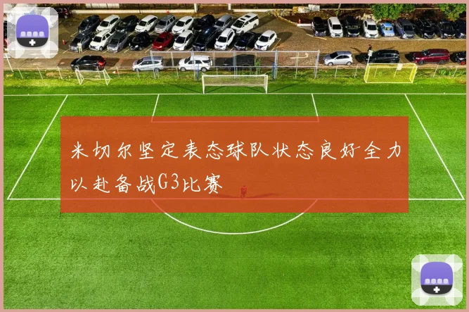 米切尔坚定表态球队状态良好全力以赴备战G3比赛