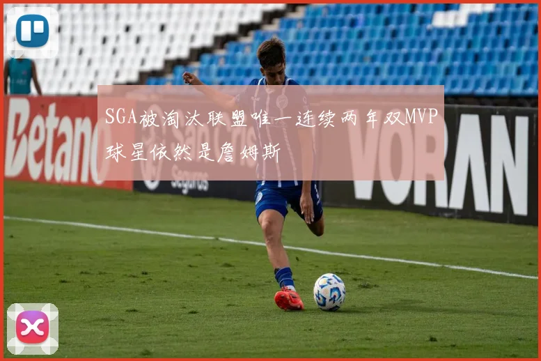 SGA被淘汰联盟唯一连续两年双MVP球星依然是詹姆斯