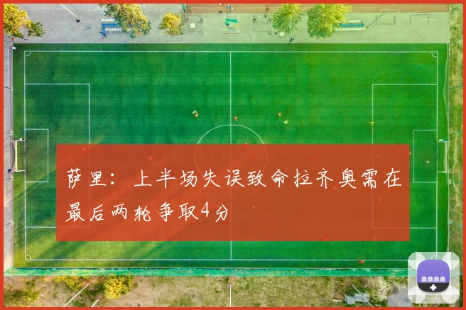 萨里：上半场失误致命拉齐奥需在最后两轮争取4分