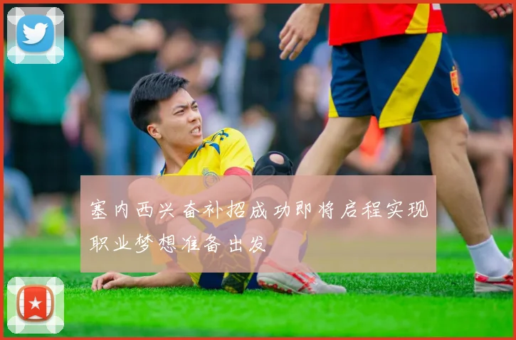 塞内西兴奋补招成功即将启程实现职业梦想准备出发