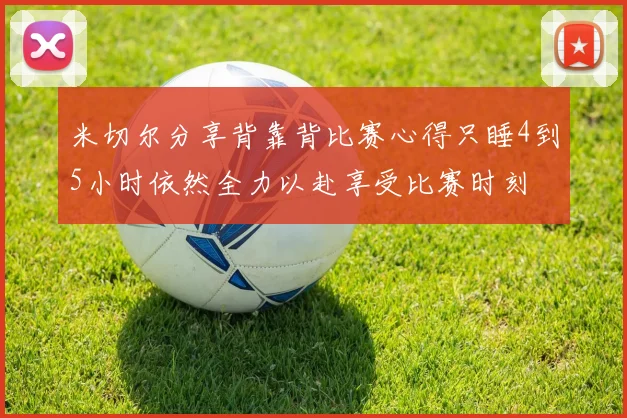 米切尔分享背靠背比赛心得只睡4到5小时依然全力以赴享受比赛时刻