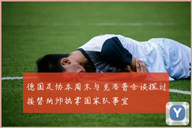 德国足协本周末与克洛普会谈探讨接替纳帅执掌国家队事宜
