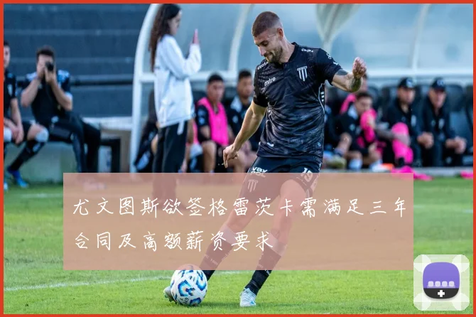 尤文图斯欲签格雷茨卡需满足三年合同及高额薪资要求