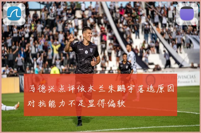 马德兴点评依木兰朱鹏宇落选原因对抗能力不足显得偏软