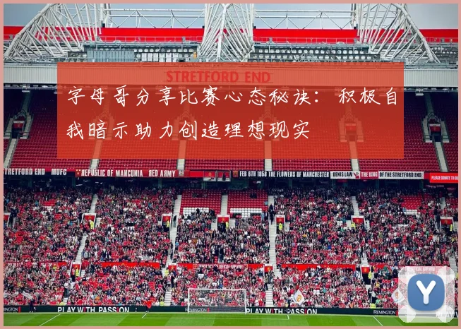 字母哥分享比赛心态秘诀：积极自我暗示助力创造理想现实