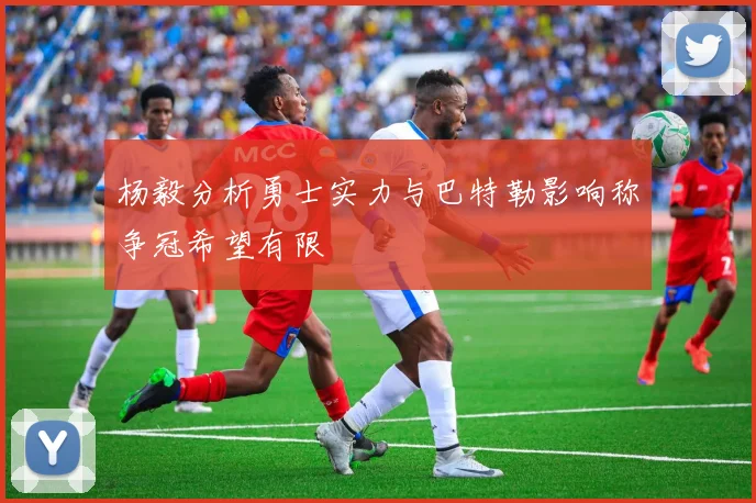 杨毅分析勇士实力与巴特勒影响称争冠希望有限