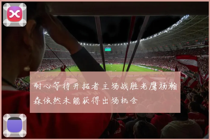 耐心等待开拓者主场战胜老鹰杨瀚森依然未能获得出场机会