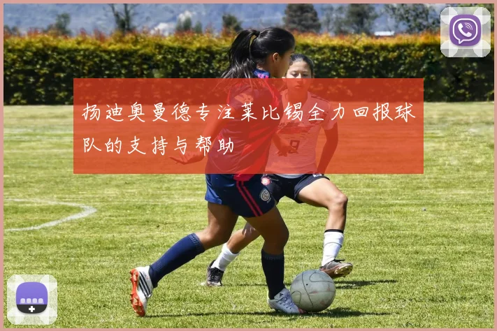 扬迪奥曼德专注莱比锡全力回报球队的支持与帮助