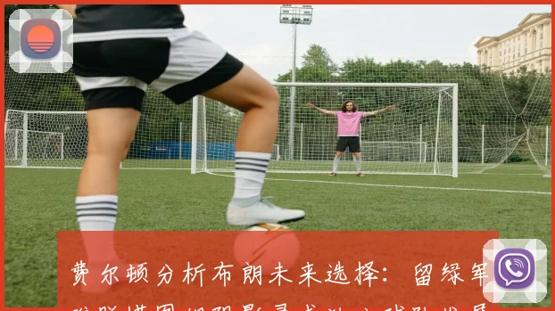 费尔顿分析布朗未来选择：留绿军难脱塔图姆阴影寻求独立球队发展